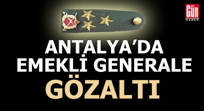 Antalya da emekli generale gözaltı