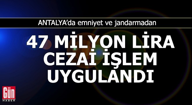 Antalya da emniyet ve jandarmadan 47 milyon lira ceza