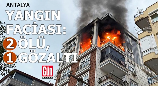 Antalya da evde çıkan yangında 2 ölü, 1 gözaltı