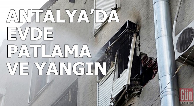 Antalya da evde patlama ve yangın