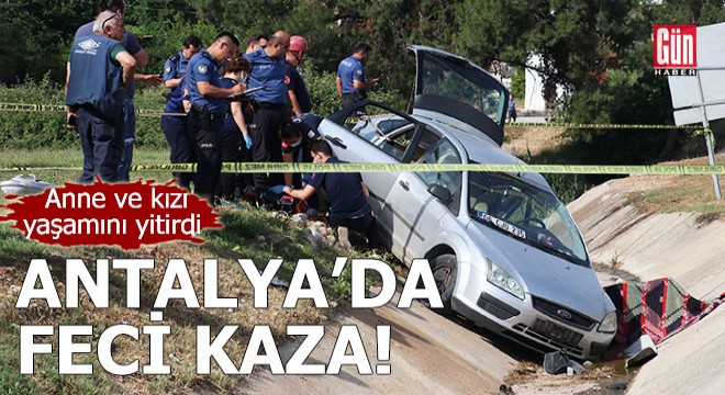 Antalya da feci kaza! Anne ile kızı yaşamını yitirdi