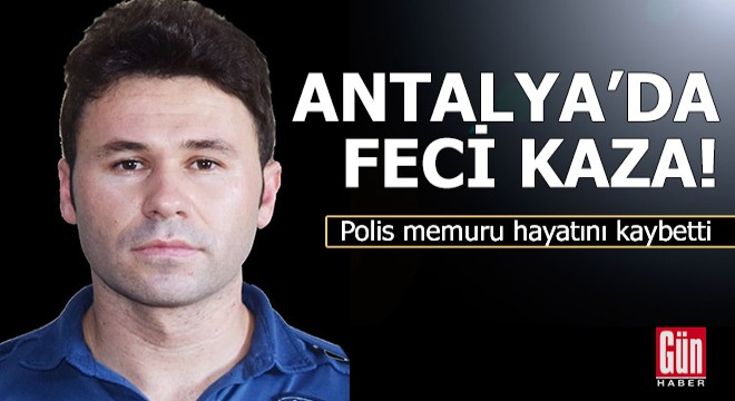 Antalya da feci kaza! Polis memuru hayatını kaybetti