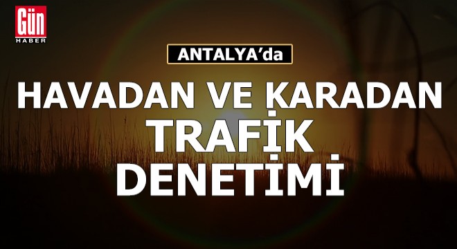 Antalya da havadan ve karadan trafik denetimi