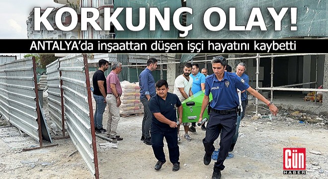 Antalya da iİnşaattan düşen işçi hayatını kaybetti