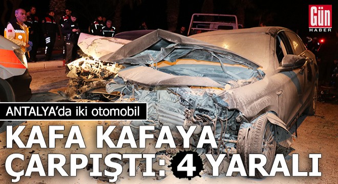 Antalya da iki otomobil kafa kafaya çarpıştı: 4 yaralı