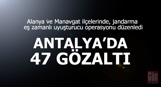 Antalya da jandarmadan uyuşturucu operasyonu: 47 gözaltı