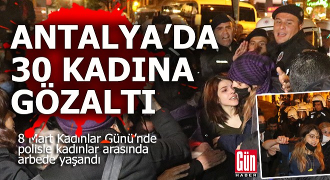 Antalya da kadınlara polis müdahalesi; 30 gözaltı