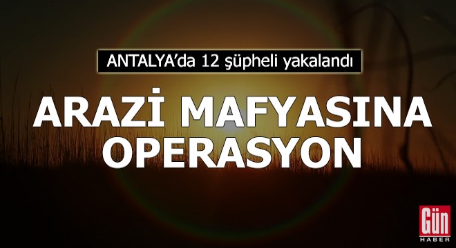 Antalya da kamu arazisini işgal eden 12 şüpheli yakalandı