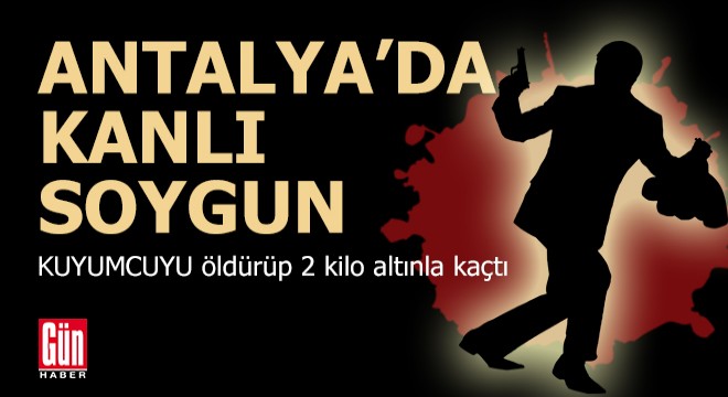 Antalya da kanlı kuyumcu soyunu; 1 ölü