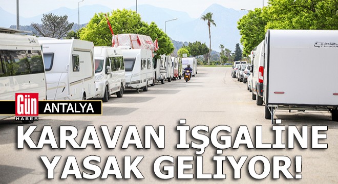 Antalya da karavan işgaline yasak geliyor!