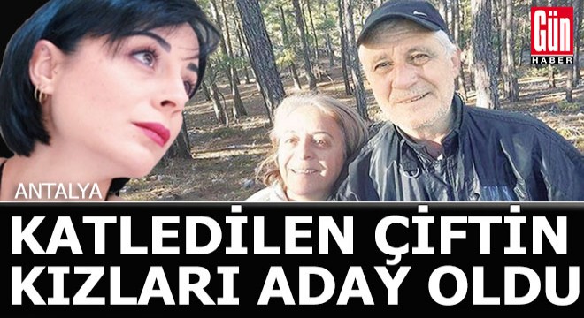 Antalya da katledilen çiftin kızı belediye başkan adayı oldu