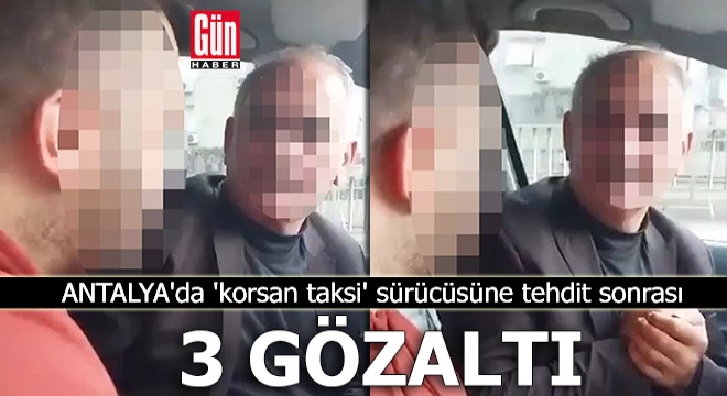 Antalya da  korsan taksi  sürücüsüne tehdit sonrası 3 gözaltı