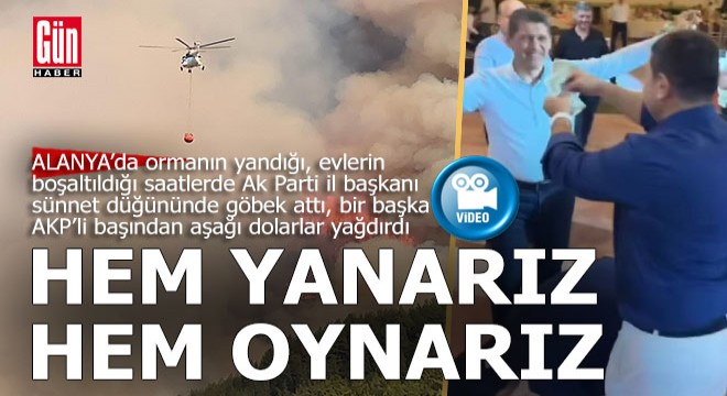 Antalya’da orman yanarken AKP il başkanı göbek atıyor, başına dolarlar saçılıyordu