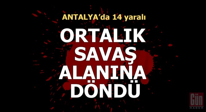 Antalya da ortalık savaş alanına döndü: 14 yaralı