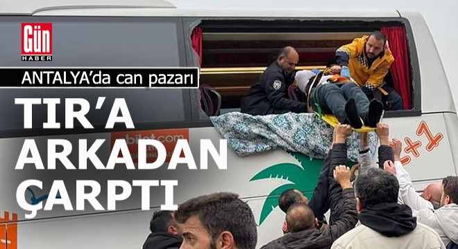 Antalya da otobüs, TIR a arkadan çarptı: 9 yaralı