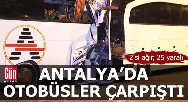 Antalya da otobüsler çarpıştı: 2 si ağır, 25 yaralı