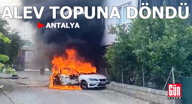 Antalya'da otomobil alev topuna döndü!