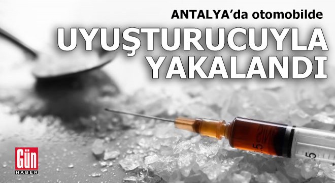 Antalya da otomobilde uyuşturucuyla yakalandı