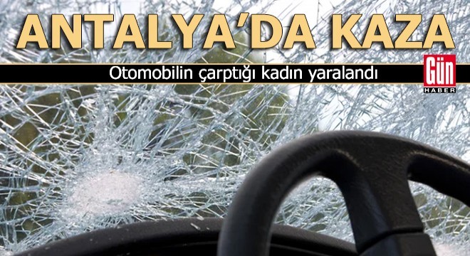 Antalya da otomobilin çarptığı kadın yaralandı