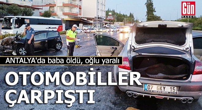 Antalya da otomobiller çarpıştı; baba öldü, polis oğlu yaralı