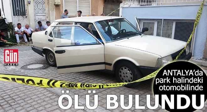 Antalya da park halindeki otomobilinde ölü bulundu