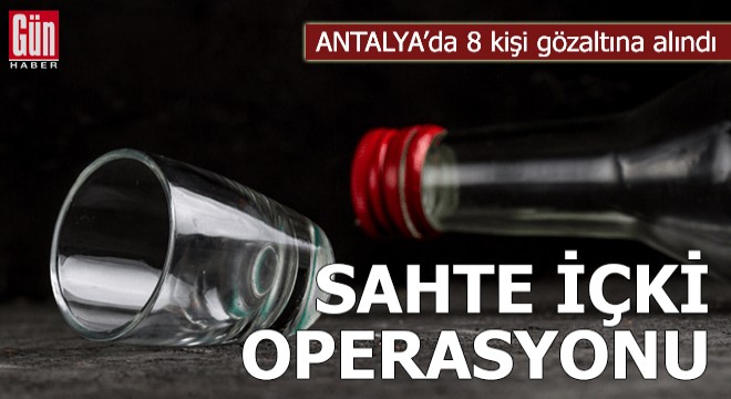 Antalya da  sahte içki  operasyonu: 8 gözaltı