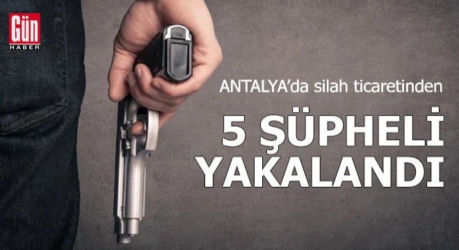 Antalya da silah ticaretinden 5 şüpheli yakalandı