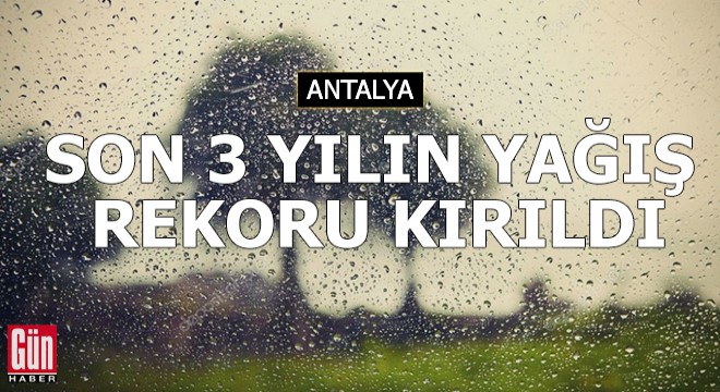 Antalya da son 3 yılın yağış rekoru kırıldı