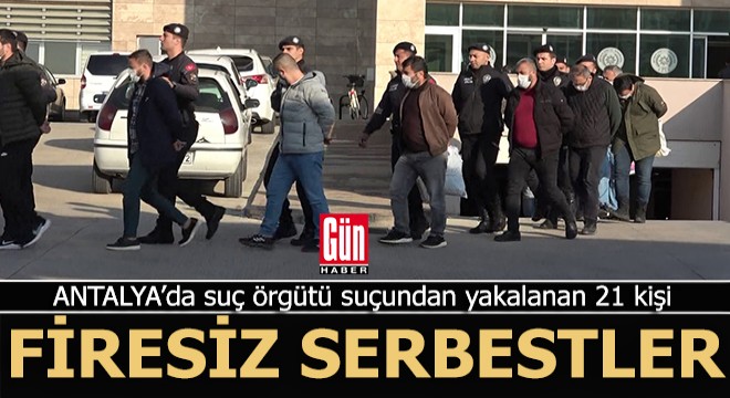 Antalya da suç örgütü suçlamasıyla yakalanan 21 kişinin tamamı serbest