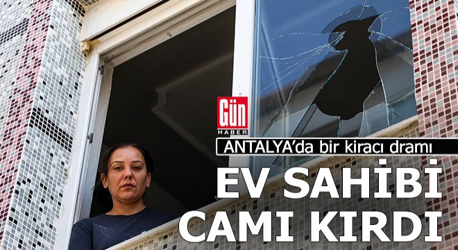 Antalya da tahliye etmek istediği kiracısının camlarını kırdı