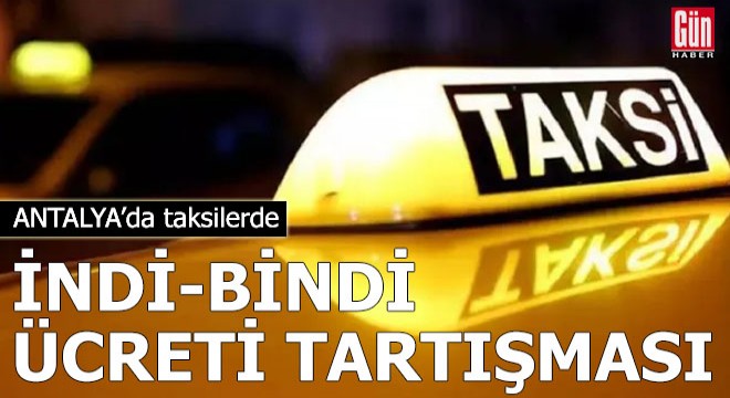 Antalya da taksilerde indi-bindi ücreti tartışması