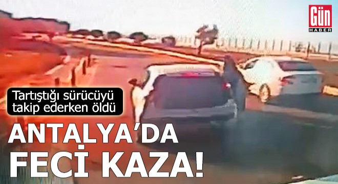 Antalya da tartıştığı sürücüyü takip ederken öldü