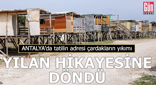 Antalya da tatilin adresi çardakların yıkımı, yılan hikayesine döndü