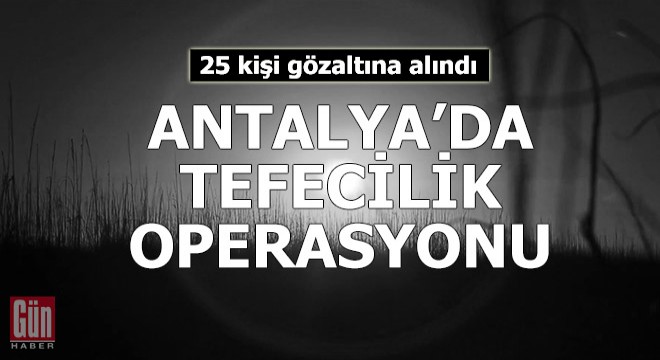 Antalya da  tefecilik  operasyonu: 25 gözaltı