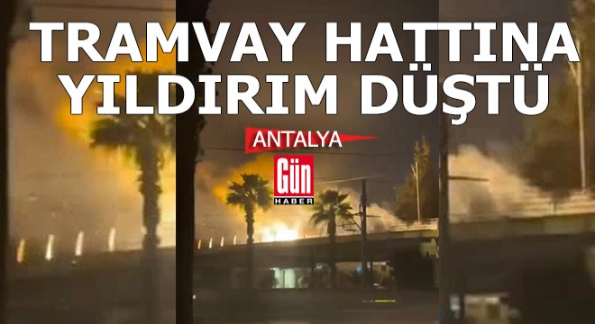 Antalya da tramvay hattına yıldırım düştü