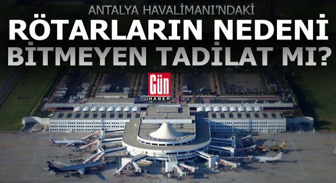 Antalya da uçakların zamanında kalkmamasının nedeni bitmeyen tadilat mı?