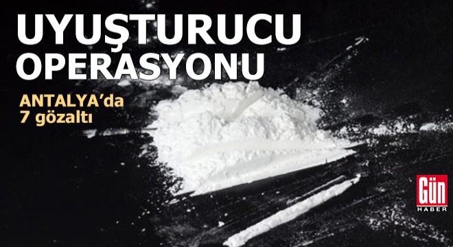 Antalya da uyuşturucu operasyonu: 7 gözaltı