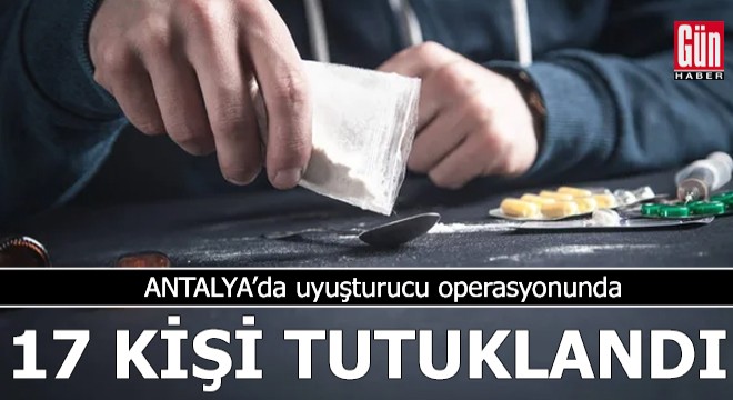 Antalya da uyuşturucu operasyonunda 17 kişi tutuklandı