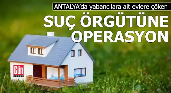 Antalya da yabancılara ait evlere  çöken  örgüte operasyon