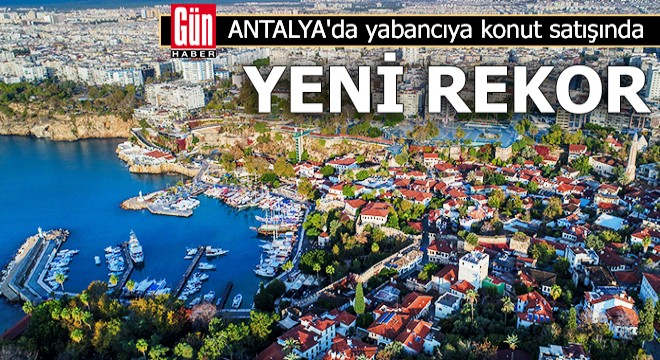 Antalya da yabancıya konut satışında yeni rekor