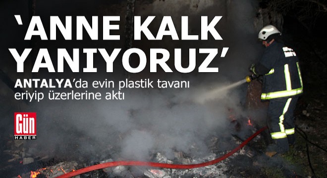 Antalya da yangında eriyen evin tavanı anne kızın üzerine aktı