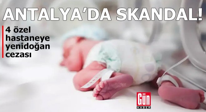 Antalya’da yenidoğan skandalı! 4 özel hastaneye ceza