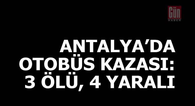 Antalya da yolcu otobüsü kaza yaptı: 3 ölü, 4 yaralı