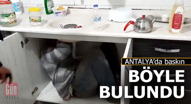 Antalya daki baskınında mutfak dolabında yakalandı
