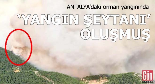 Antalya daki orman yangınında  yangın şeytanı  oluşmuş