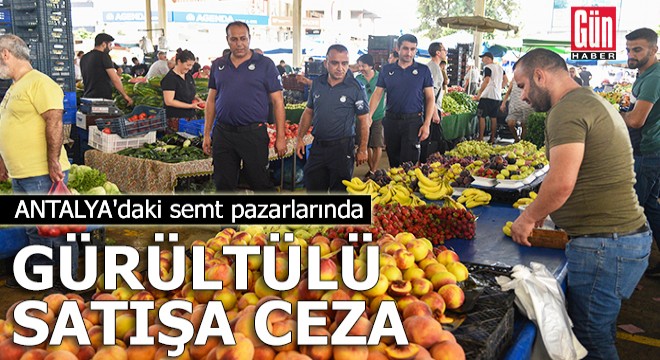 Antalya daki pazarlarda  gürültülü satış a ceza