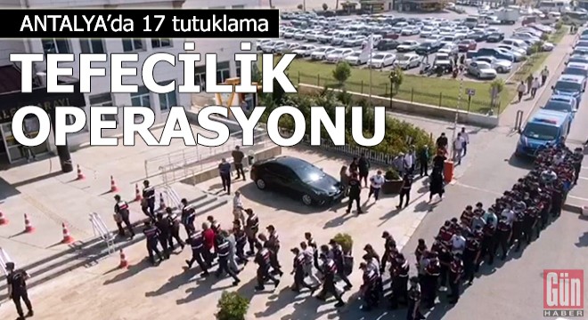 Antalya daki  tefecilik  operasyonunda 17 tutuklama