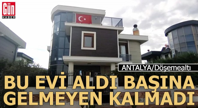 Antalya dan bir villa aldı başına gelmeyen kalmadı