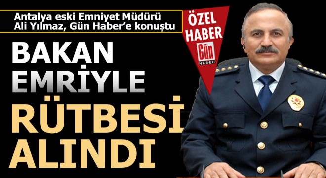 Antalya eski Emniyet Müdürü Yılmaz a rütbe alınma cezası