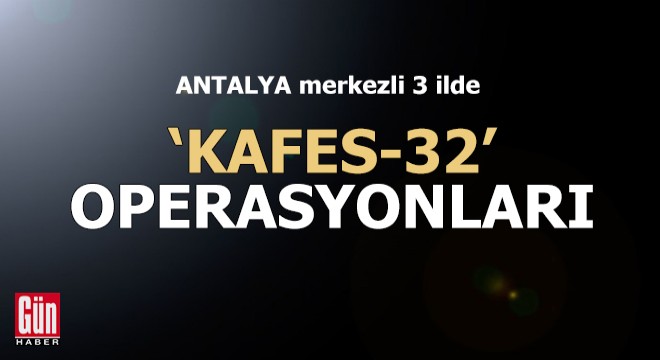 Antalya merkezli 3 ilde  Kafes 32  operasyonu